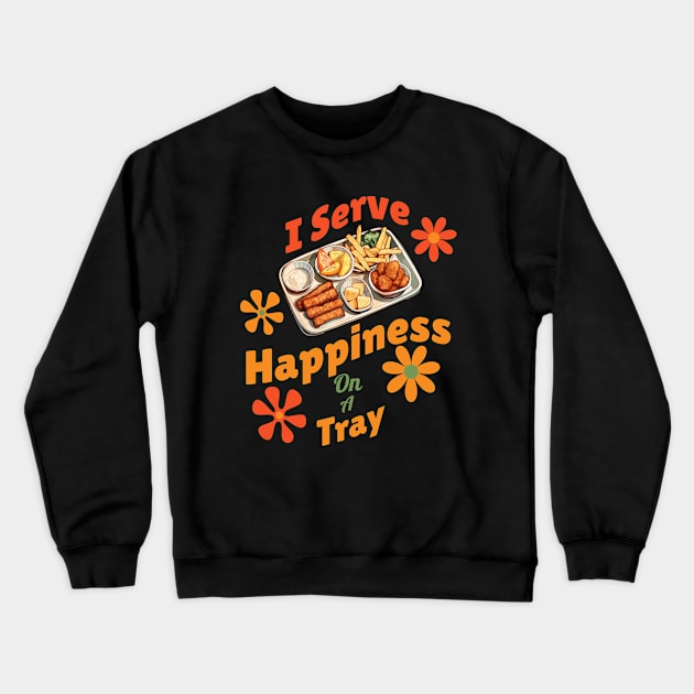 "I Serve Happiness on a Tray" - Cafeteria Worker Humor T-Shirt Crewneck Sweatshirt by Eltoro_Tees